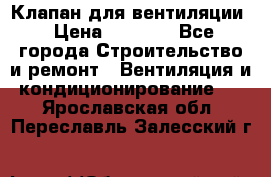Клапан для вентиляции › Цена ­ 5 000 - Все города Строительство и ремонт » Вентиляция и кондиционирование   . Ярославская обл.,Переславль-Залесский г.